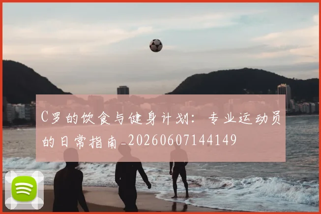 C罗的饮食与健身计划：专业运动员的日常指南_20260607144149