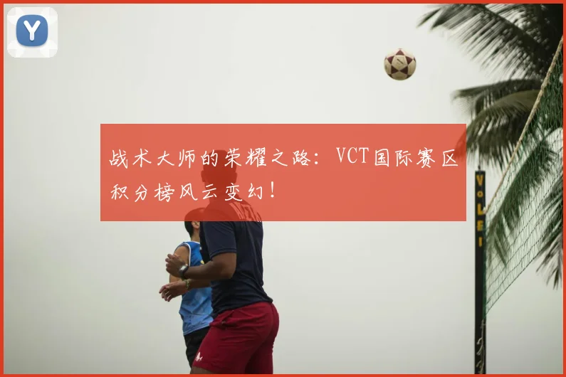 战术大师的荣耀之路：VCT国际赛区积分榜风云变幻！