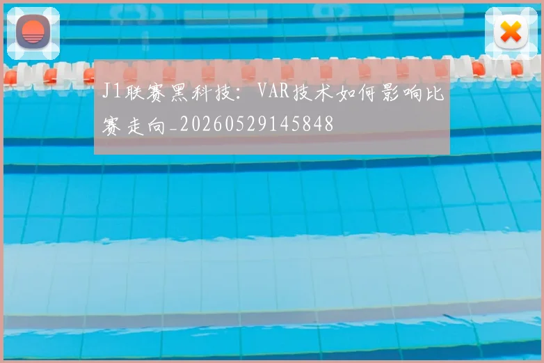 J1联赛黑科技：VAR技术如何影响比赛走向_20260529145848