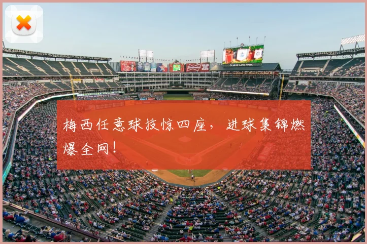 梅西任意球技惊四座，进球集锦燃爆全网！