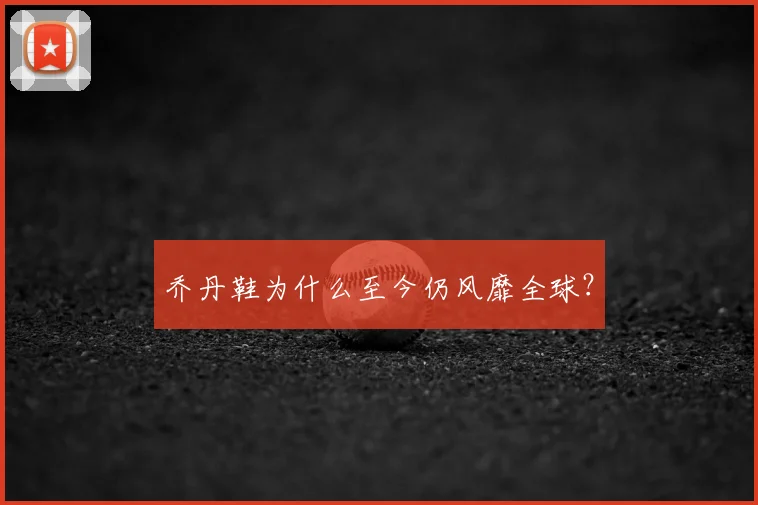 乔丹鞋为什么至今仍风靡全球？