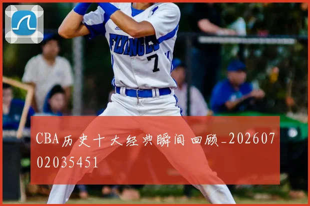 CBA历史十大经典瞬间回顾_20260702035451