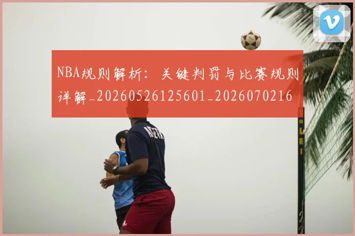 NBA规则解析：关键判罚与比赛规则详解_20260526125601_20260702165909