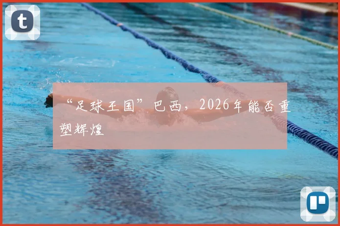 “足球王国”巴西，2026年能否重塑辉煌