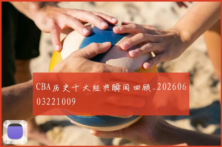 CBA历史十大经典瞬间回顾_20260603221009
