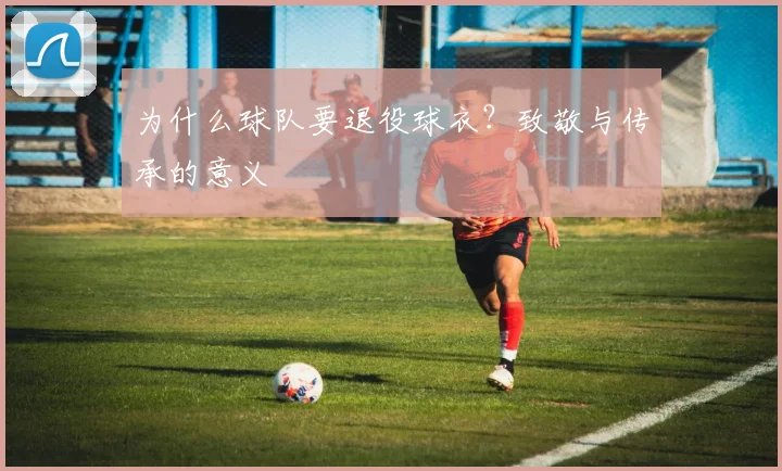 为什么球队要退役球衣？致敬与传承的意义