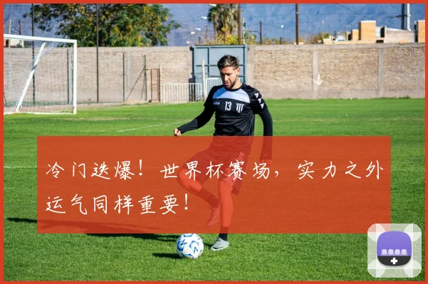 冷门迭爆！世界杯赛场，实力之外运气同样重要！