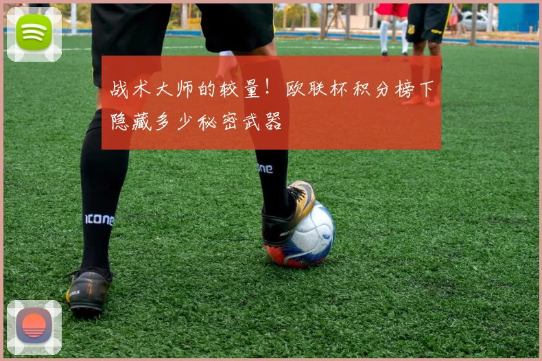 战术大师的较量！欧联杯积分榜下隐藏多少秘密武器