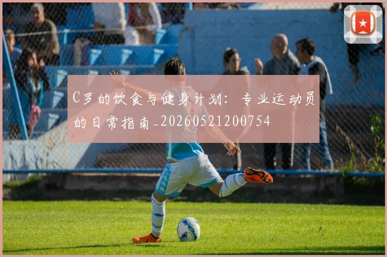 C罗的饮食与健身计划:专业运动员的日常指南_20260521200754
