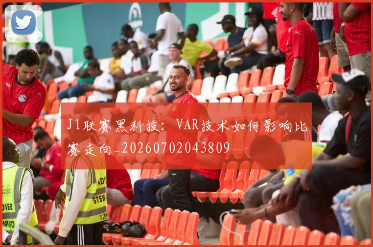 J1联赛黑科技：VAR技术如何影响比赛走向_20260702043809