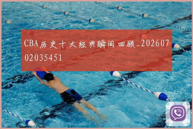 CBA历史十大经典瞬间回顾_20260702035451
