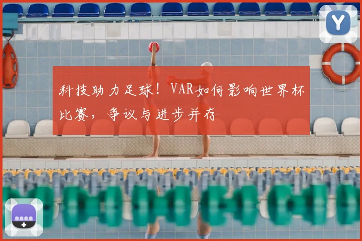 科技助力足球！VAR如何影响世界杯比赛，争议与进步并存