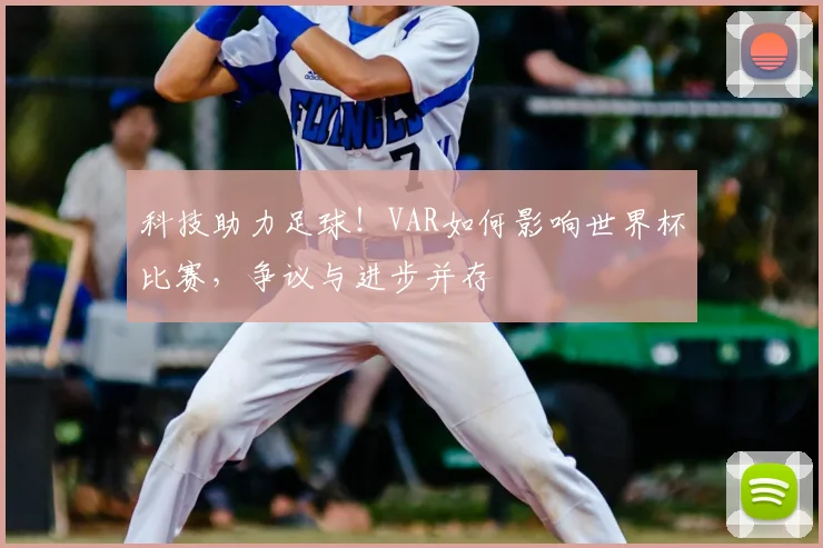科技助力足球！VAR如何影响世界杯比赛，争议与进步并存